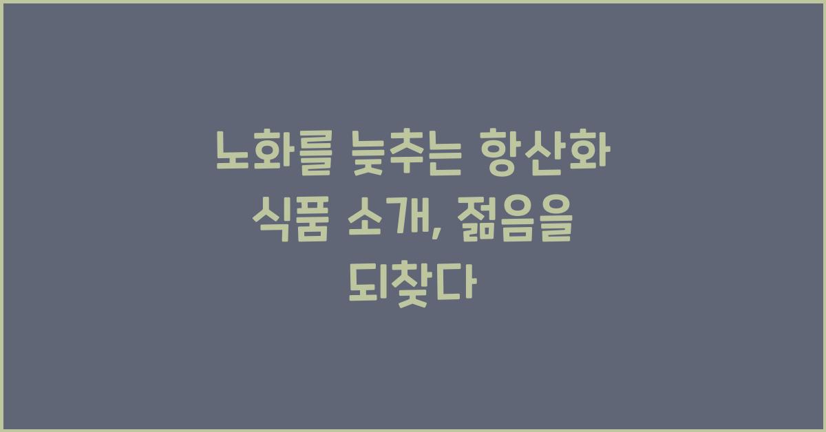 노화를 늦추는 항산화 식품 소개