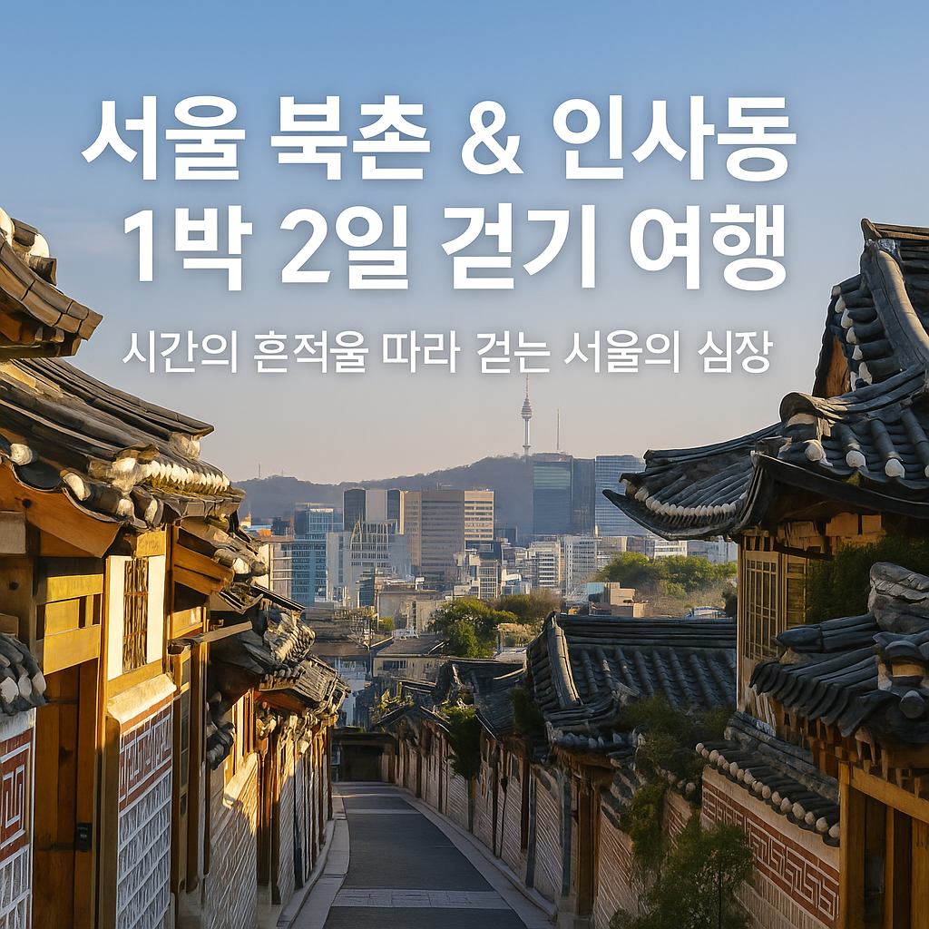 서울 북촌 &amp; 인사동 1박 2일 걷기 여행: 시간의 흔적을 따라 걷는 서울의 심장