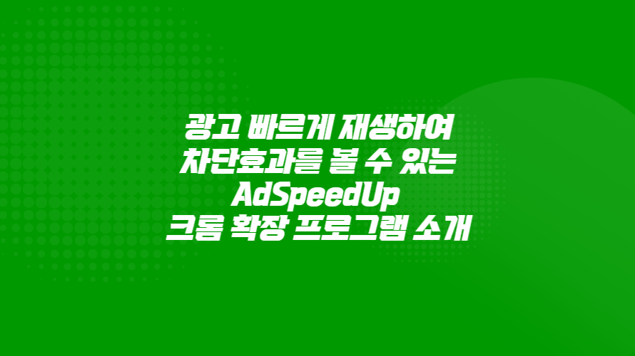 AdSpeedUp 광고 빠르게 재생해 차단효과 크롬 확장 프로그램 소개