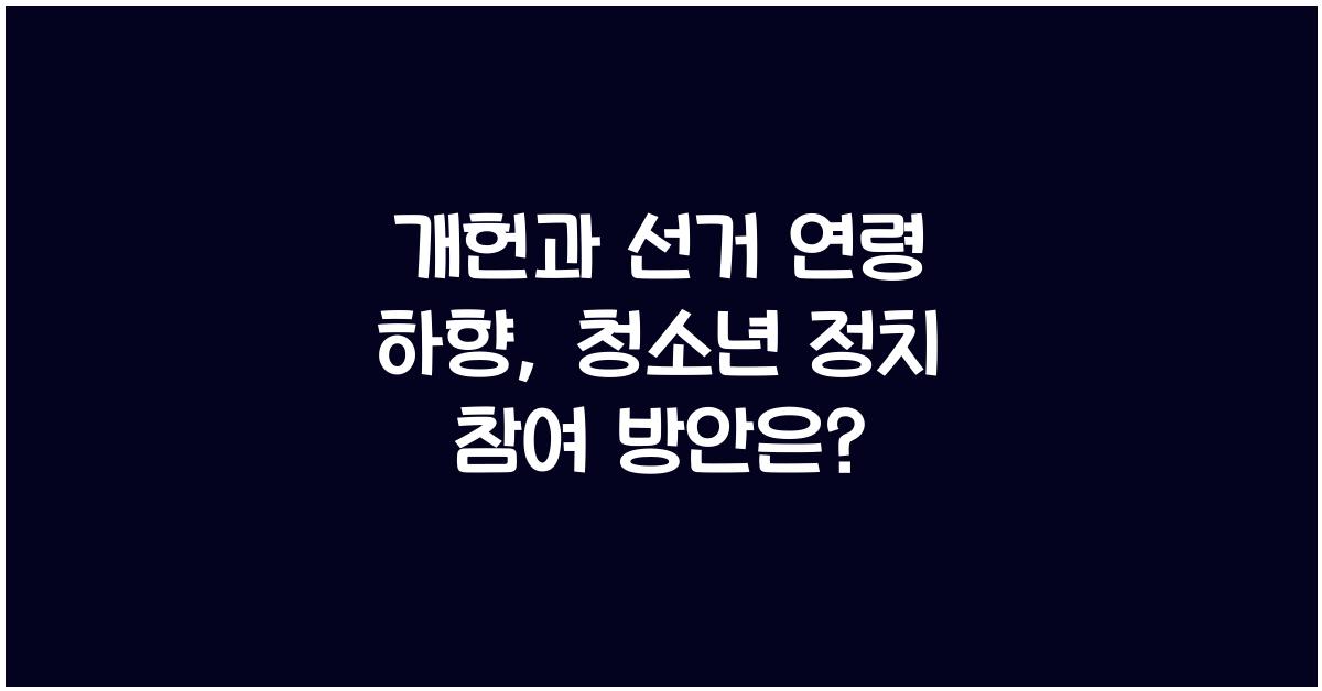 개헌, 선거 연령 하향, 청소년 정치 참여 확대 방안은?
