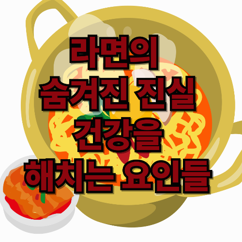 라면의 숨겨진 진실 : 건강을 해치는 요인들