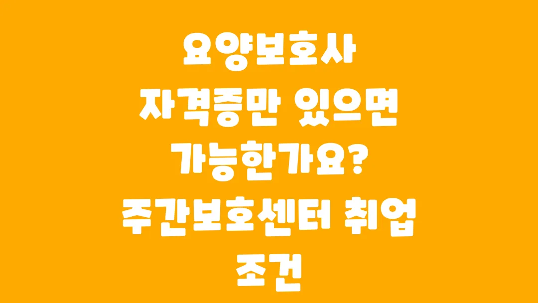 요양보호사 자격증만 있으면 가능한가요? 주간보호센터 취업 조건