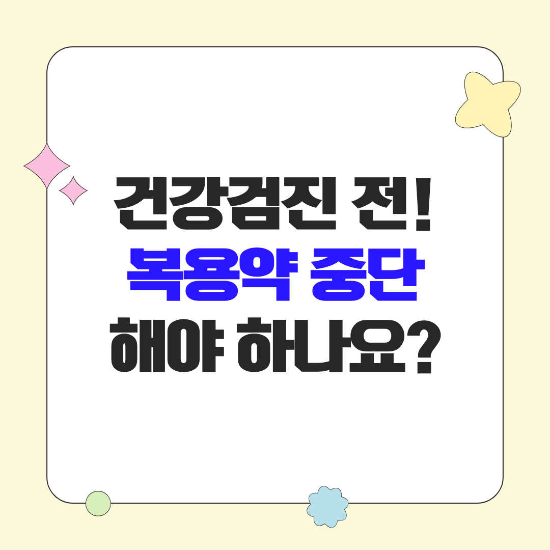 건강검진 전 복용 약 중단해야 할까? 약 복용가이드