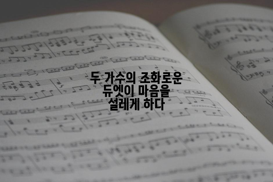 두 가수의 조화로운 듀엣이 마음을 설레게 하다