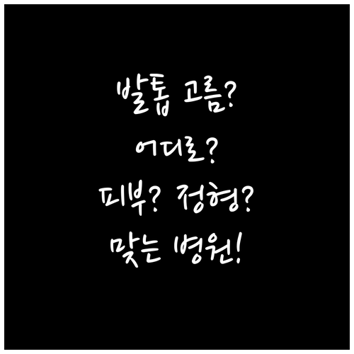 발톱 고름? 피부과? 정형외과? 나에