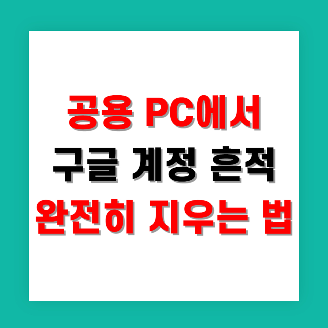 공용 PC에서 구글 계정 흔적 완전히 지우는 법