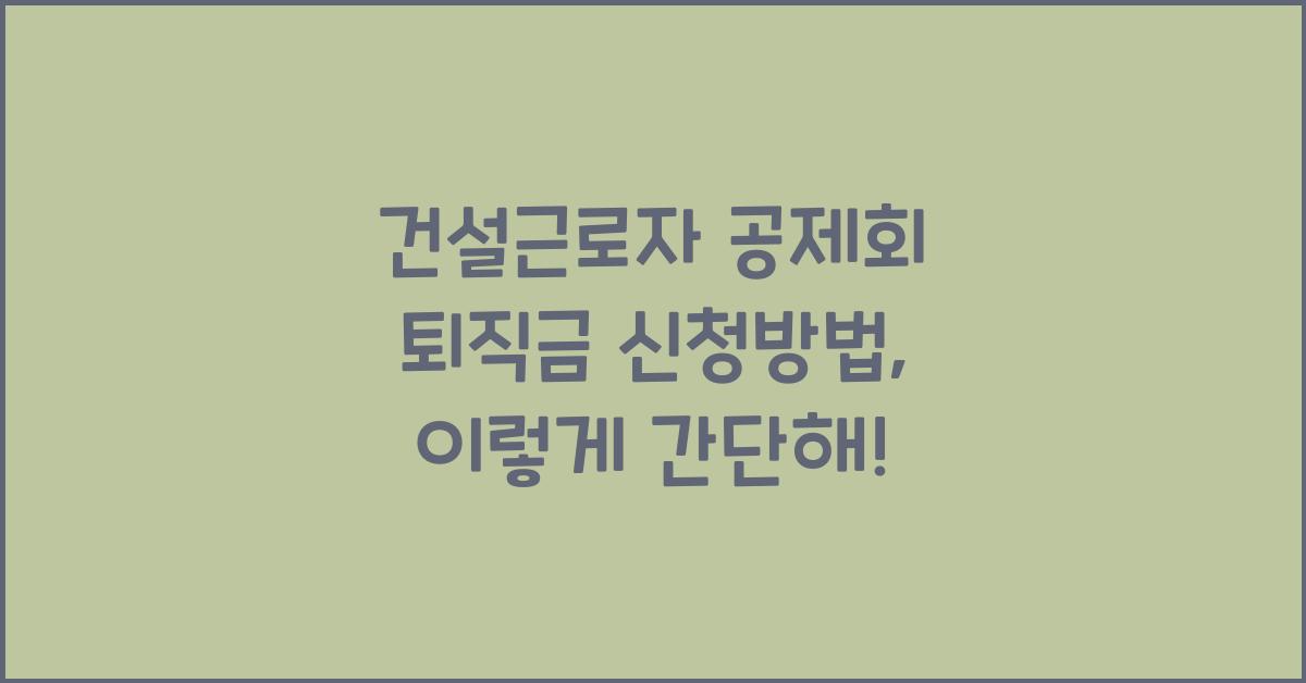 건설근로자 공제회 퇴직금 신청방법