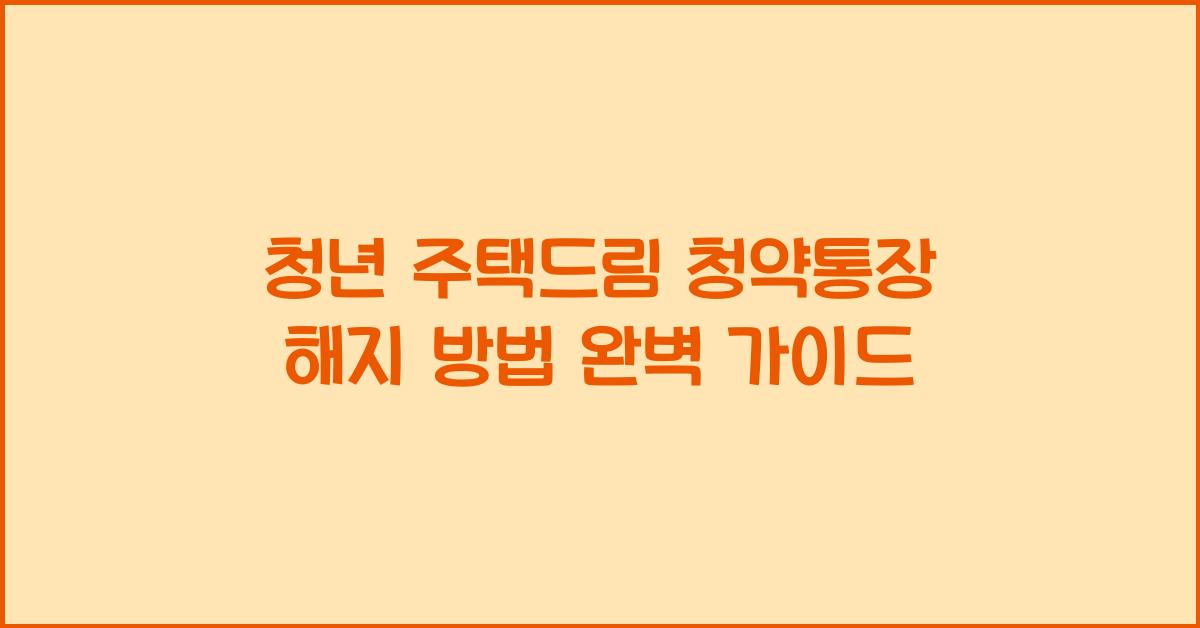 청년 주택드림 청약통장 해지 방법
