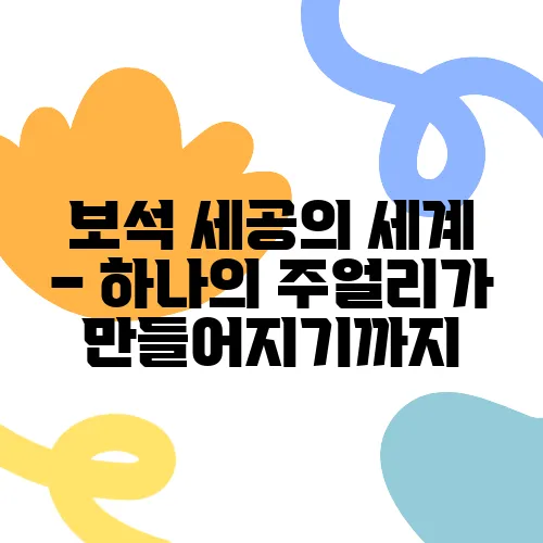 보석 세공의 세계 – 하나의 주얼리가 만들어지기까지