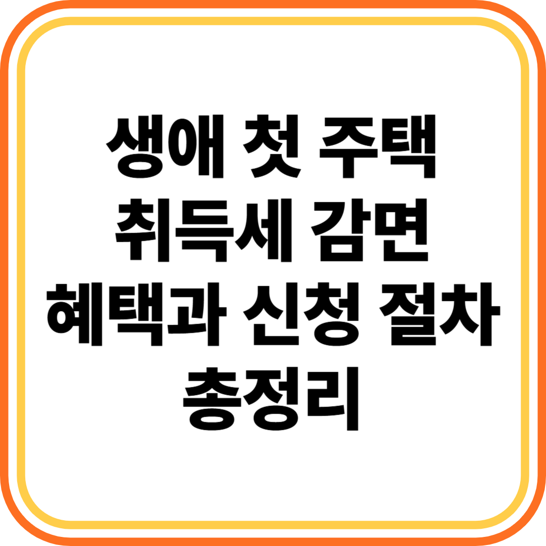 생애 첫 주택 취득세 감면 혜택과 신청 절차