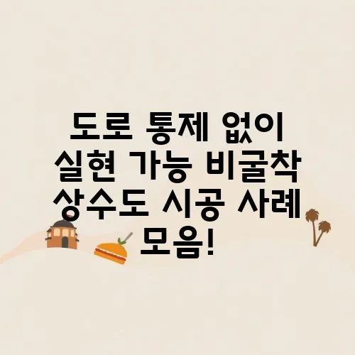 도로 통제 없이 실현 가능 비굴착 상수도 시공 사례 모음!