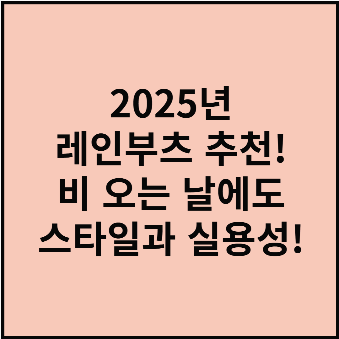 2025년 레인부츠 추천! 비 오는 날에도 스타일과 실용성!