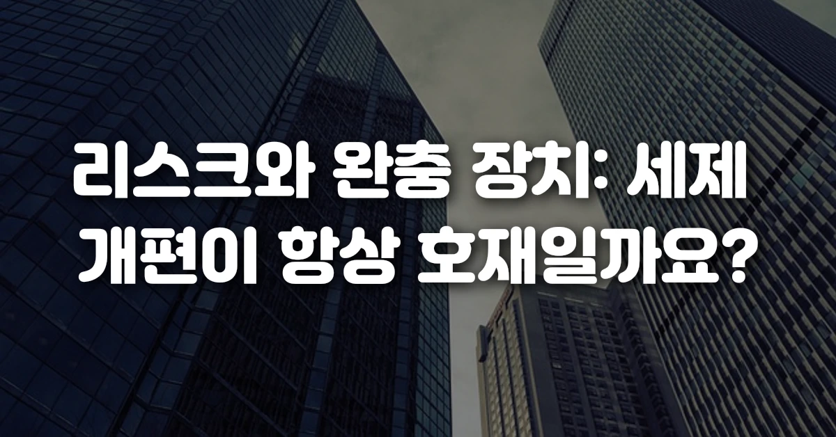 리스크와 완충 장치 세제 개편이 항상 호재일까요