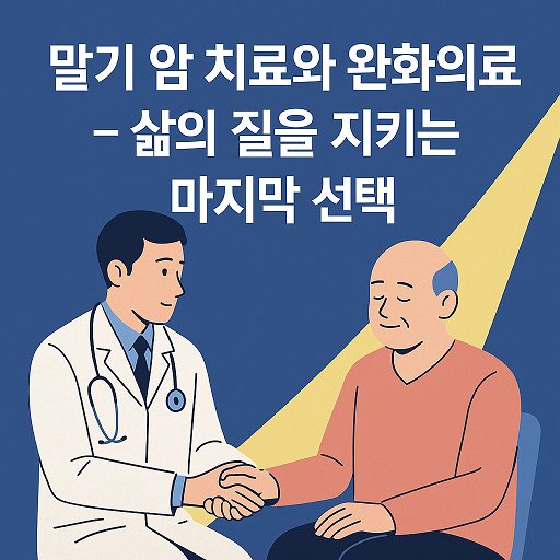 말기 암 치료와 완화의료 – 삶의 질을 지키는 마지막 선택
