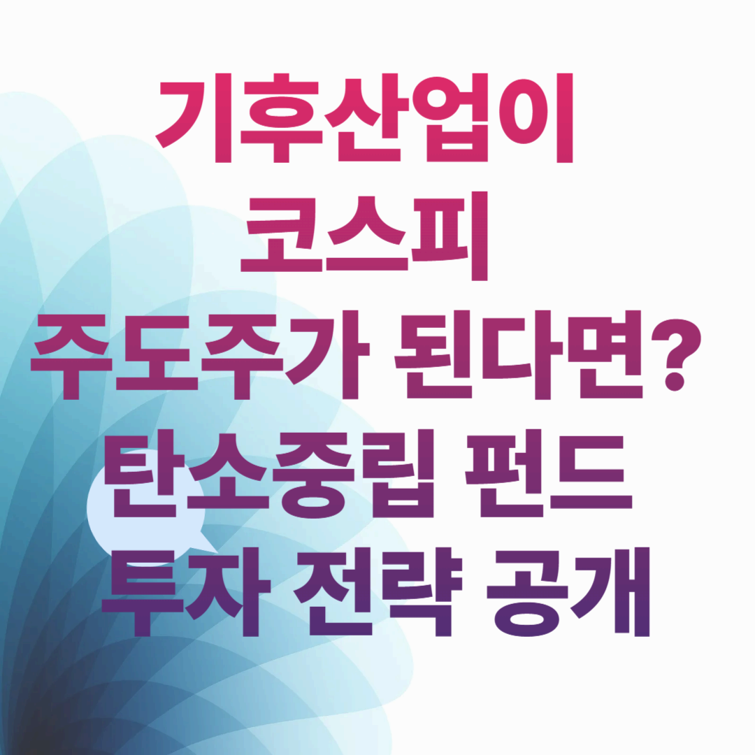 기후산업이 코스피 주도주가 된다면? 탄소중립 펀드 투자 전략 공개
