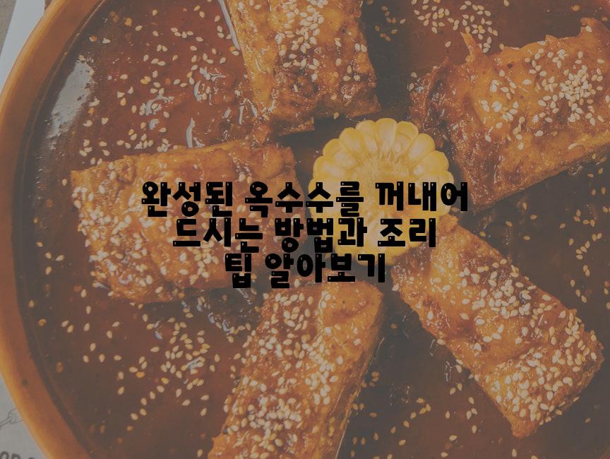 완성된 옥수수를 꺼내어 드시는 방법과 조리 팁 알아보기