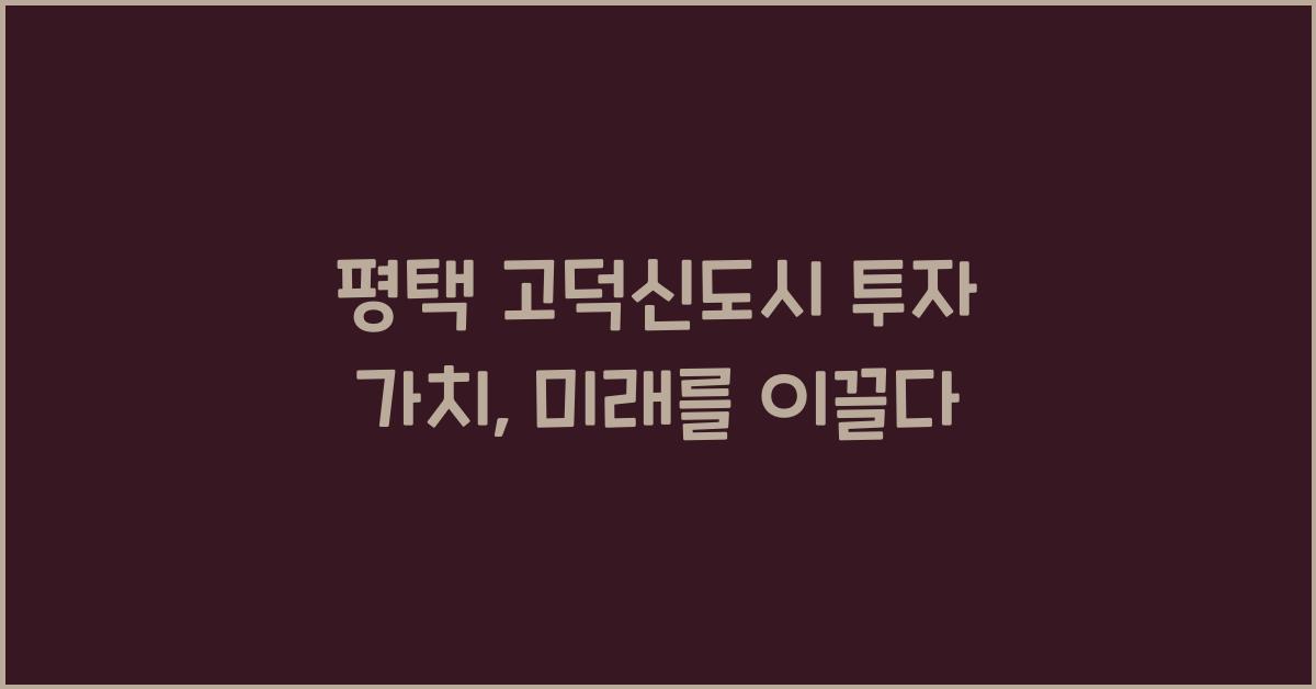 평택 고덕신도시 투자 가치