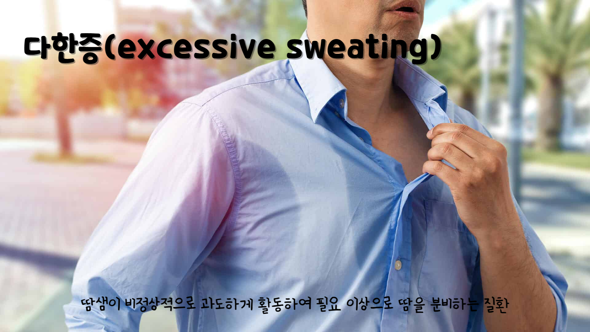 다한증(excessive sweating)
다한증이란 : 땀샘이 비정상적으로 과도하게 활동하여 필요 이상으로 땀을 분비하는 질환.