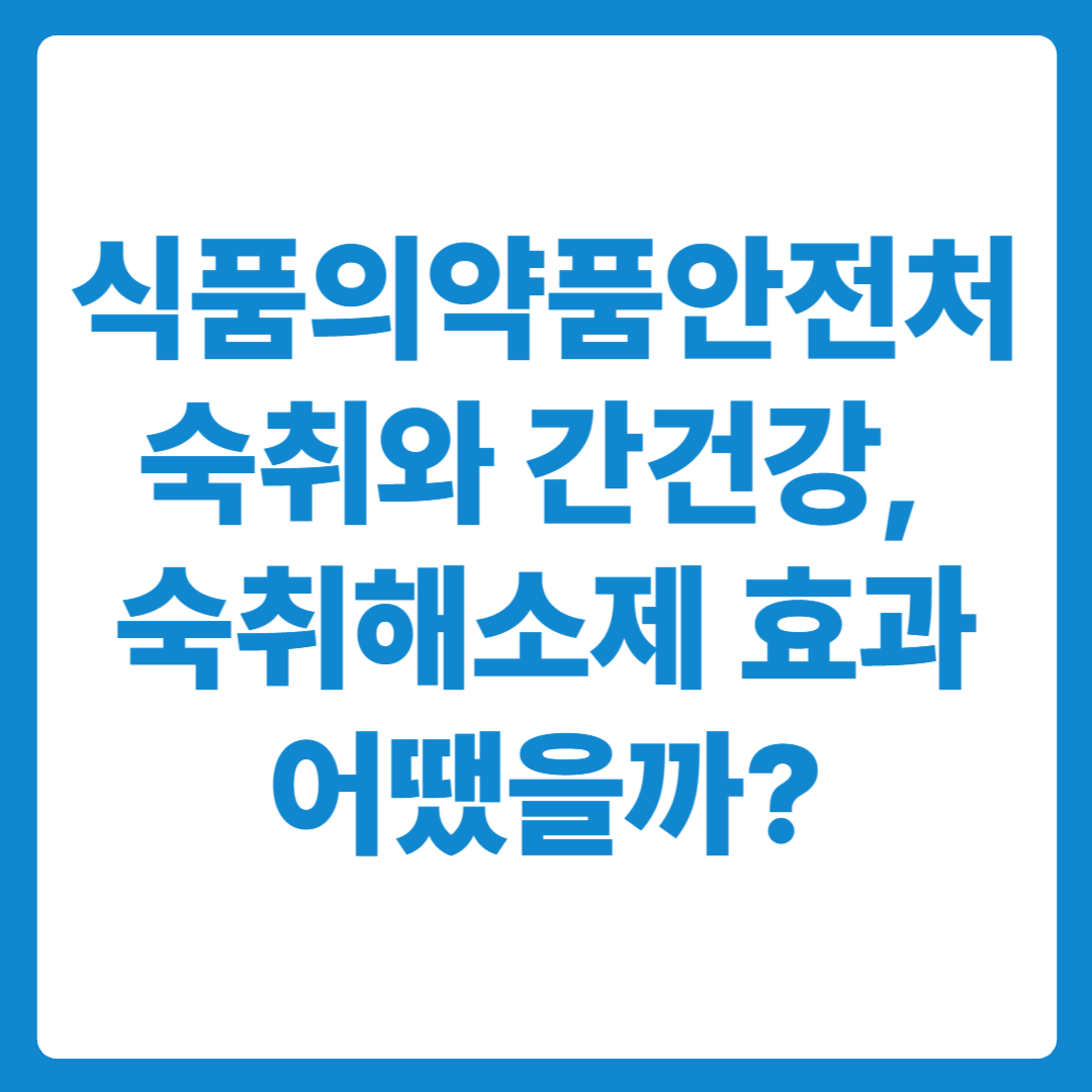 식품의약품안전처 숙취와 간건강, 숙취해소제 효과 어땠을까?