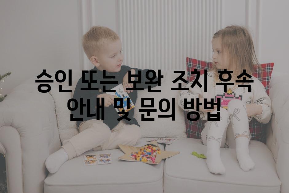 승인 또는 보완 조치 후속 안내 및 문의 방법