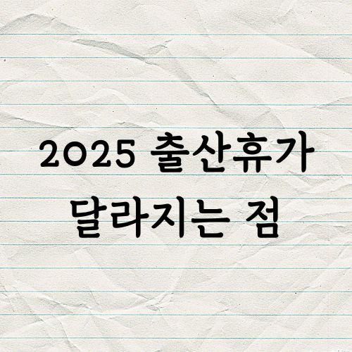2025 출산휴가 달라지는점