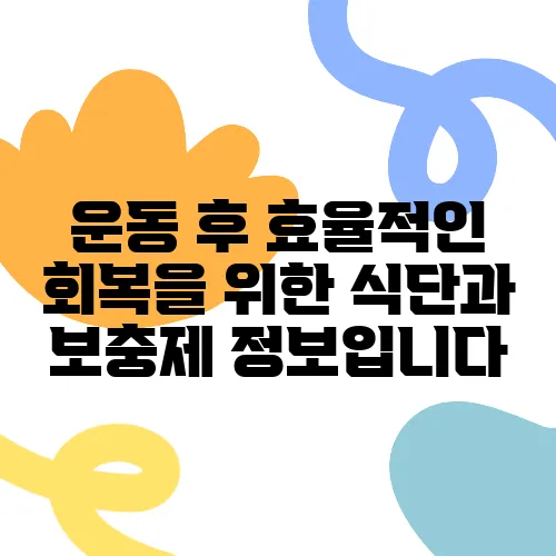 운동 후 효율적인 회복을 위한 식단과 보충제 정보입니다
