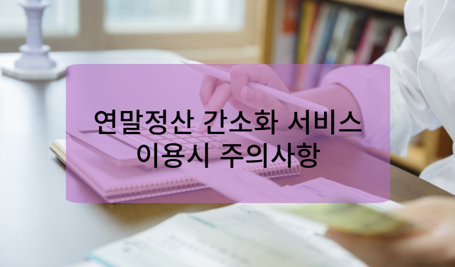 연말정산 간소화서비스 사용 시 주의사항