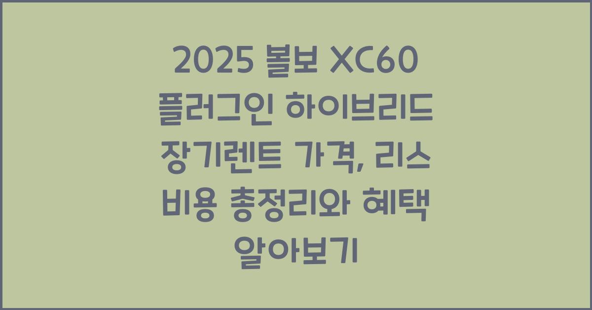 2025 볼보 XC60 플러그인 하이브리드 장기렌트 가격, 리스 비용 총정리