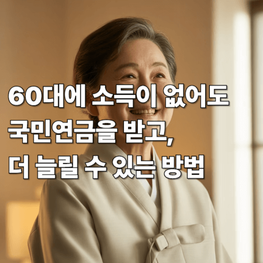 60대에 소득이 없어도 국민연금을 받고, 더 늘릴 수 있는 방법