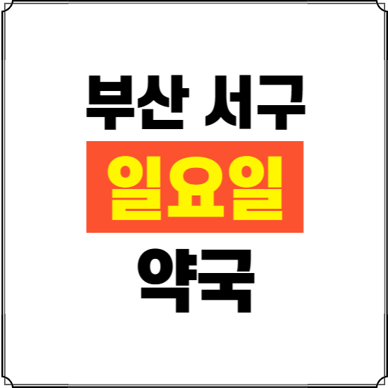 부산 서구 일요일 약국 ❘ 24시 휴일 주말 문여는 비상 당직 약국