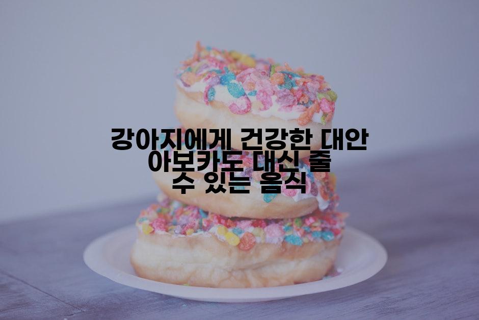 강아지에게 건강한 대안 아보카도 대신 줄 수 있는 음식