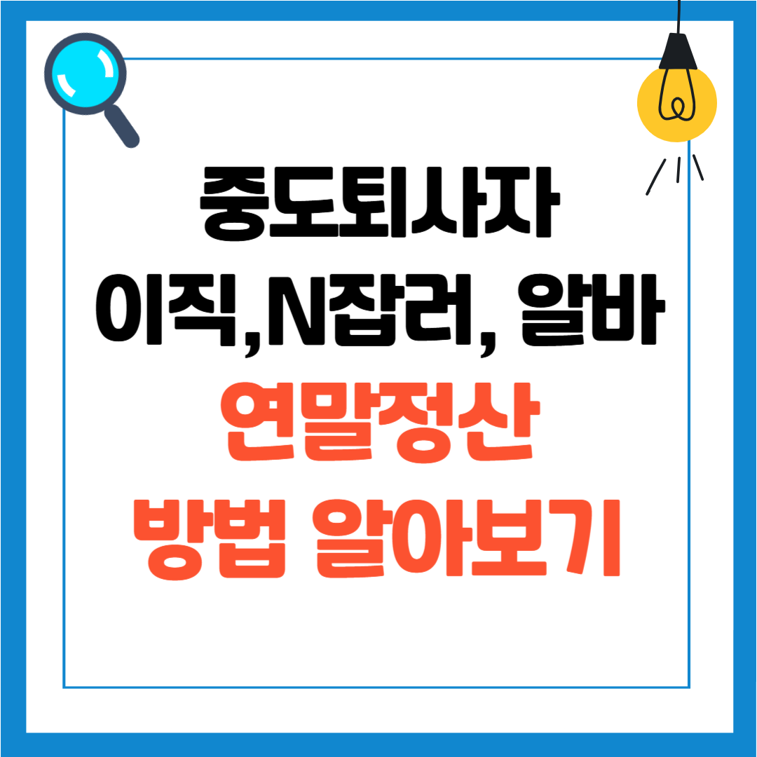 퇴사자 연말정산 중도퇴사 / 2025년 이직, 신입, 알바, N잡러가 알아야할 정보, 종합소득세 신고여부