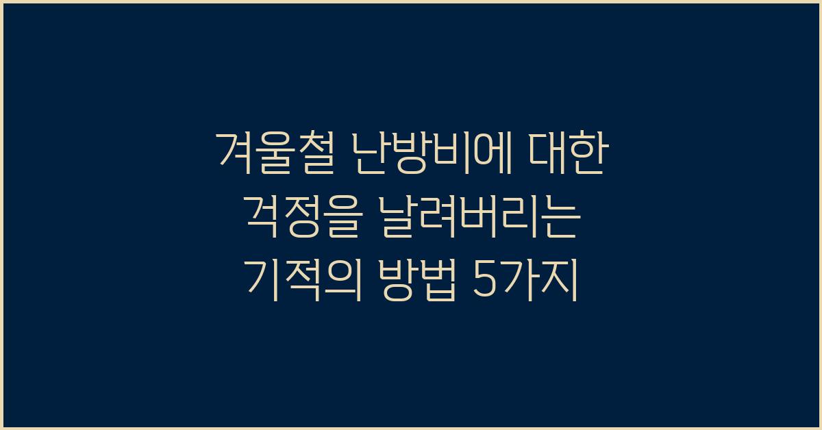 겨울철 난방비에 대한 걱정을 날려버리는 기적의 방법