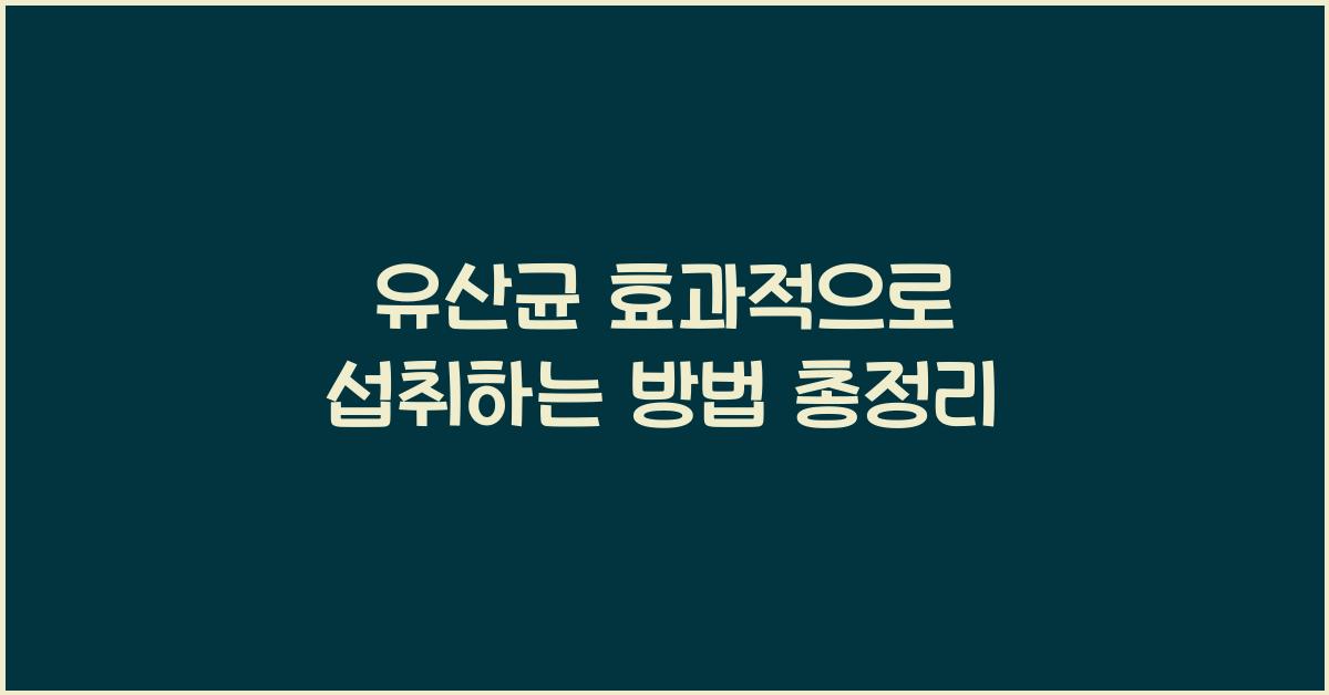 유산균 효과적으로 섭취하는 방법