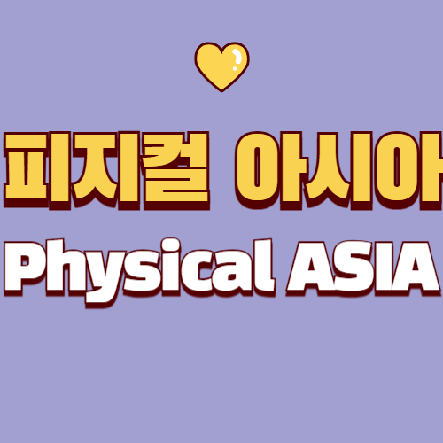 피지컬 아시아 궁금하셨죠?