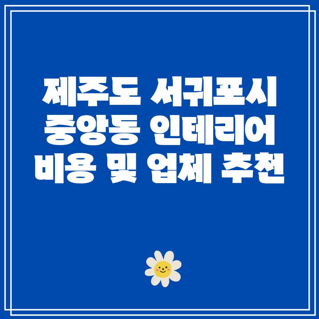 제주도 서귀포시 중앙동 인테리어 비용 및 업체 추천