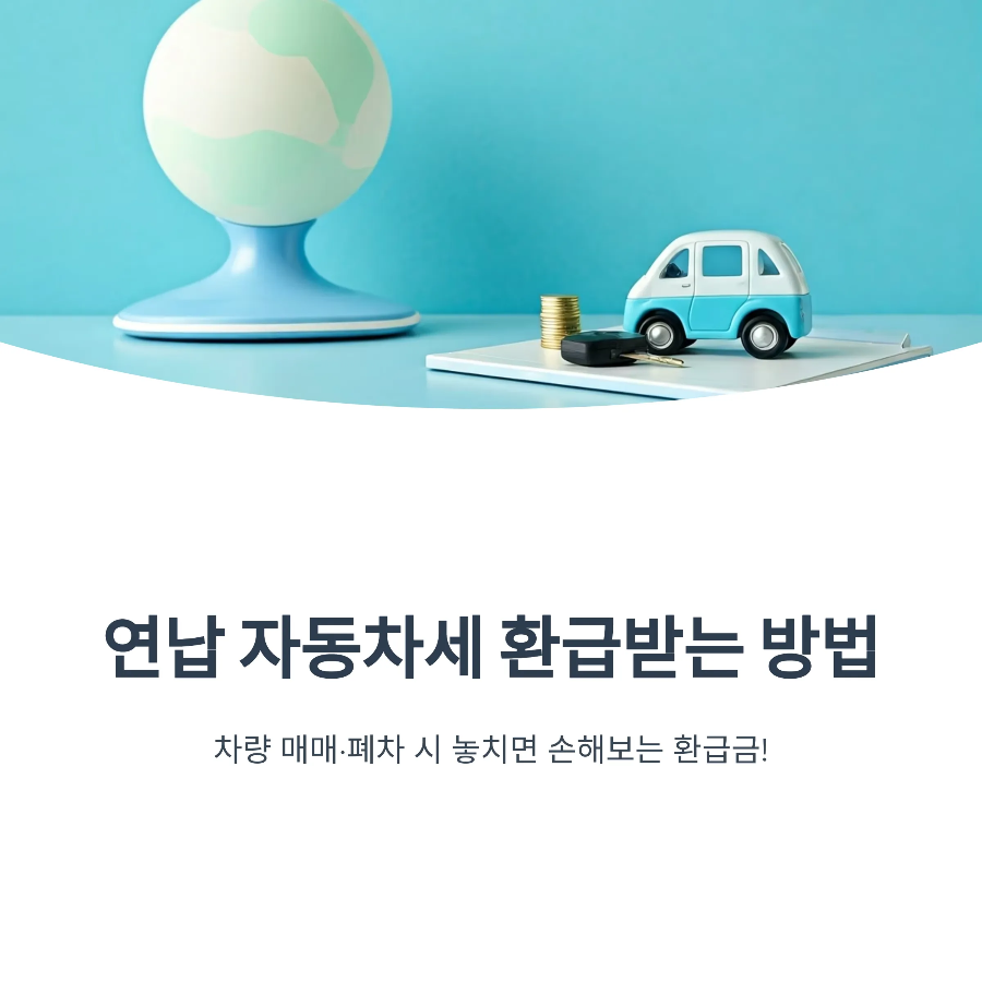 연납 자동차세 환급 방법 2025|중간에 폐차·매매하면 꼭 환급 신청하세요!
