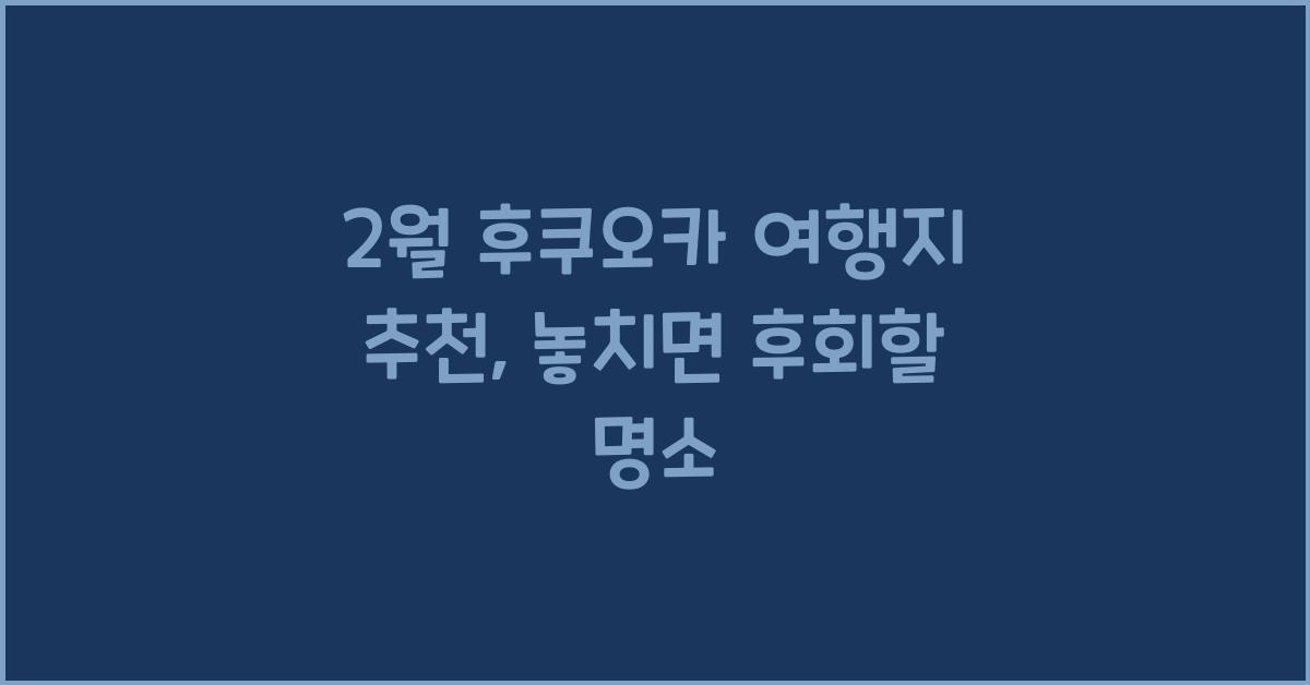 2월 후쿠오카 여행지 추천