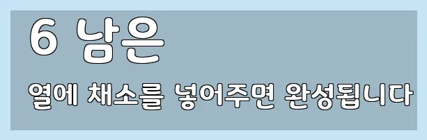  6 남은 열에 채소를 넣어주면 완성됩니다