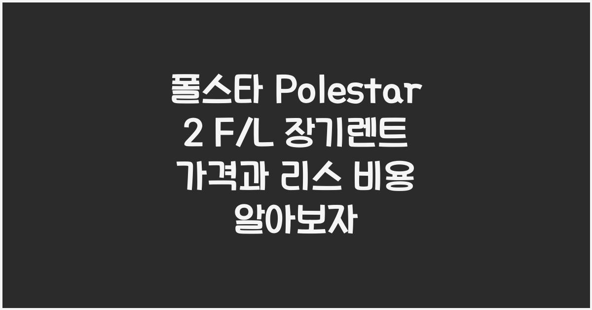 폴스타 Polestar 2 F/L 장기렌트 가격, 리스 비용