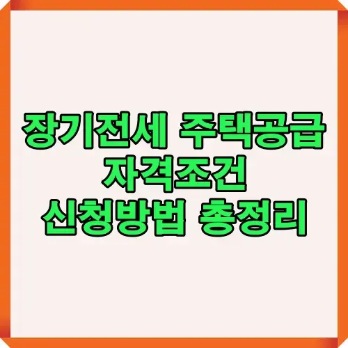 장기전세 주택공급 자격조건과 신청방법을 한눈에 정리한 이미지, 입주 희망자에게 필요한 정보 제공