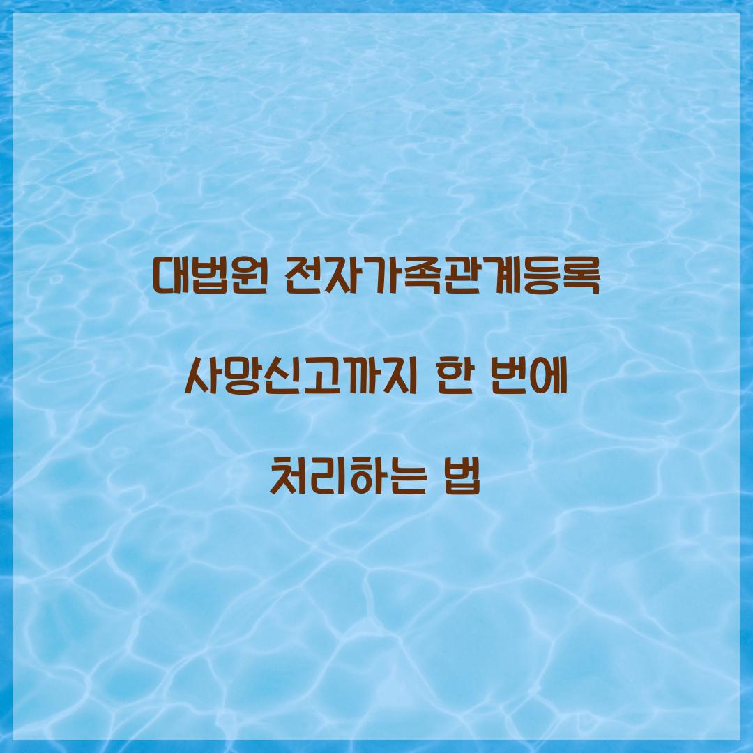 대법원 전자가족관계등록 사망신고까지 한 번에 처리하는 법