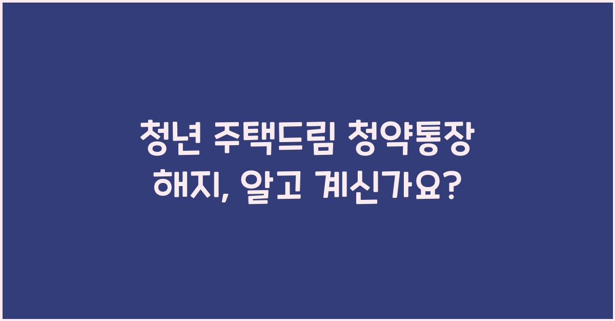 청년 주택드림 청약통장 해지