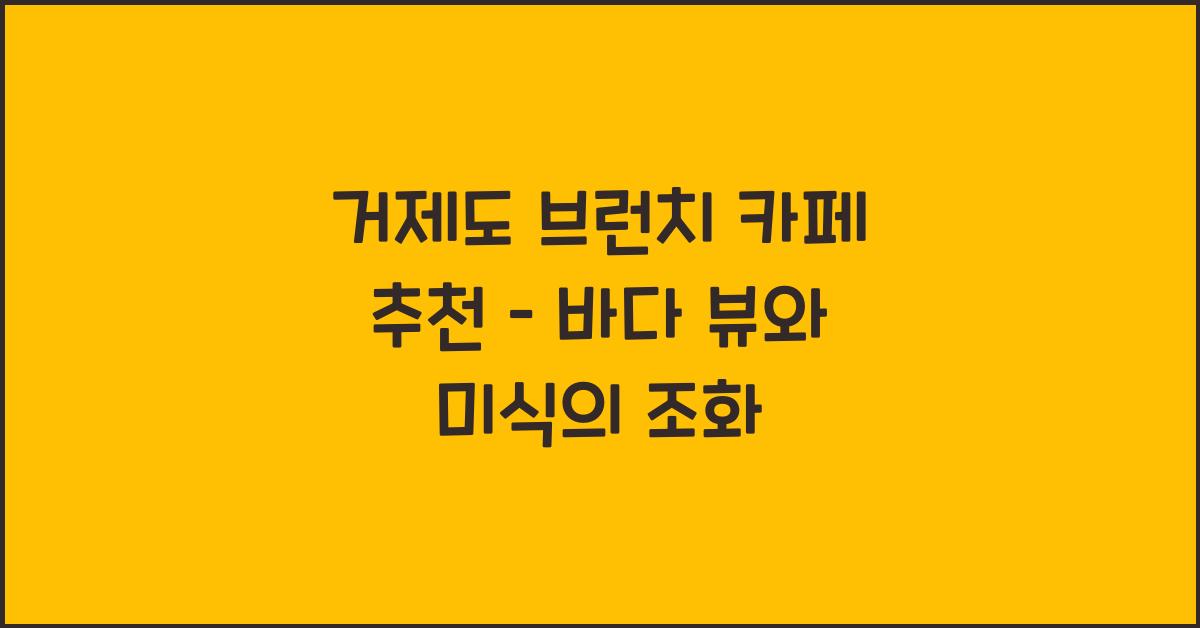 거제도 브런치 카페 추천 – 뷰도 좋고 음식도 맛있는 곳