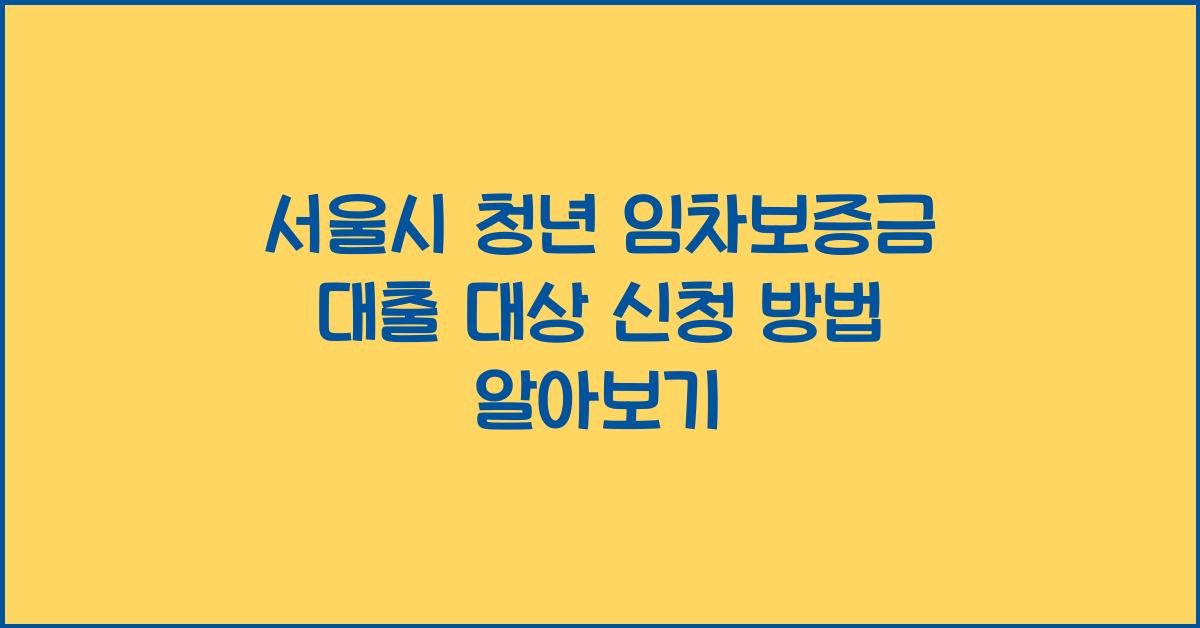 서울시 청년 임차보증금 대출 대상 신청 방법
