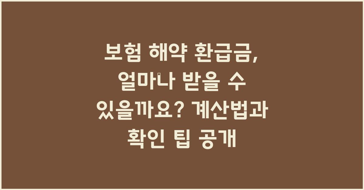 보험 해약 환급금, 얼마나 받을 수 있을까요?