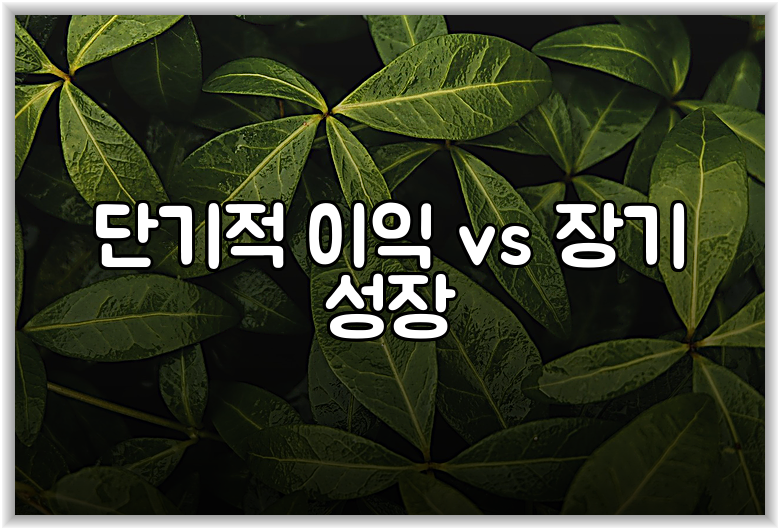 단기적 이익 vs 장기 성장