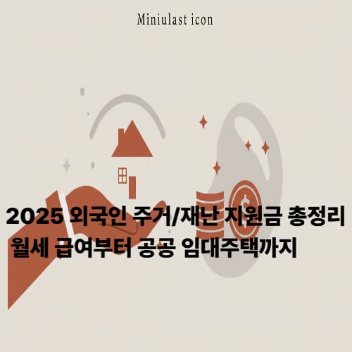 2025 외국인 주거/재난 지원금 총정리: 월세 급여부터 공공 임대주택까지