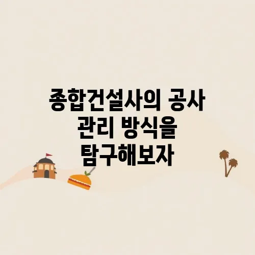 종합건설사의 공사 관리 방식을 탐구해보자