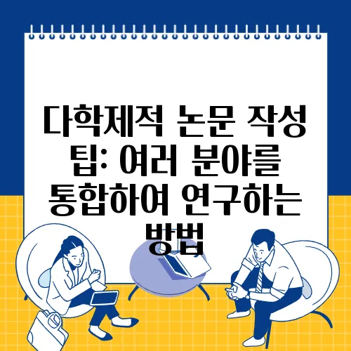 다학제적 논문 작성 팁: 여러 분야를 통합하여 연구하는 방법